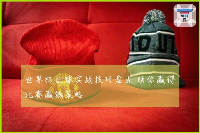 世界杯让球实战技巧盘点 助你赢得比赛赢钱策略