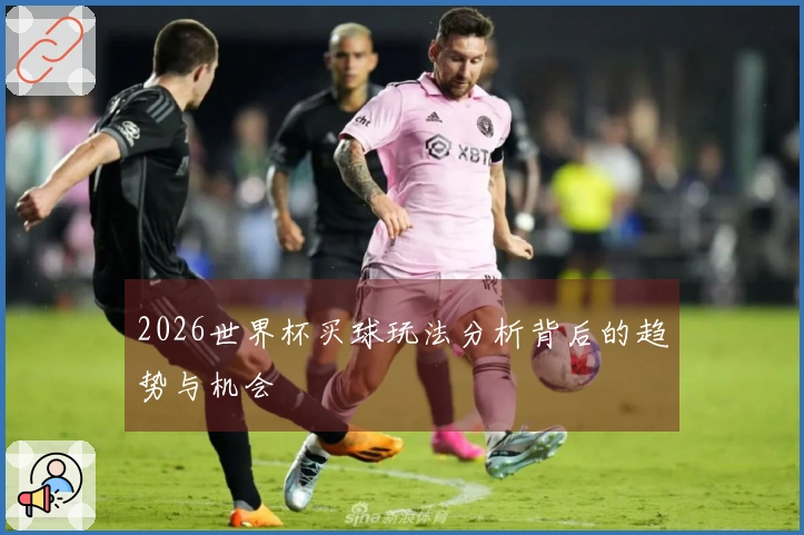 2026世界杯买球玩法分析背后的趋势与机会