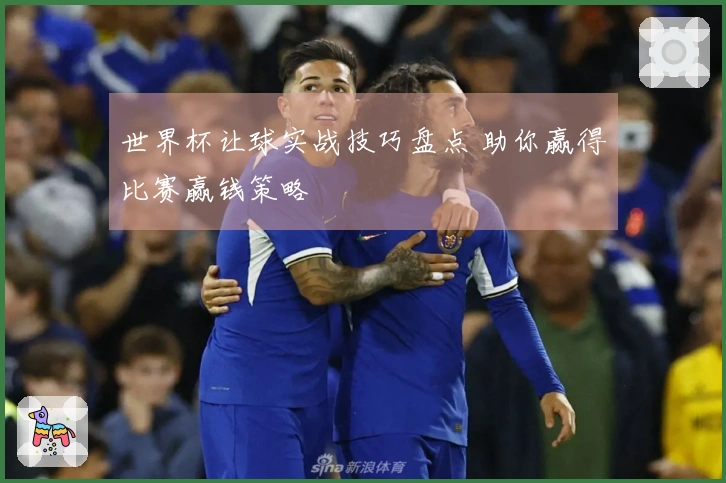 世界杯让球实战技巧盘点 助你赢得比赛赢钱策略