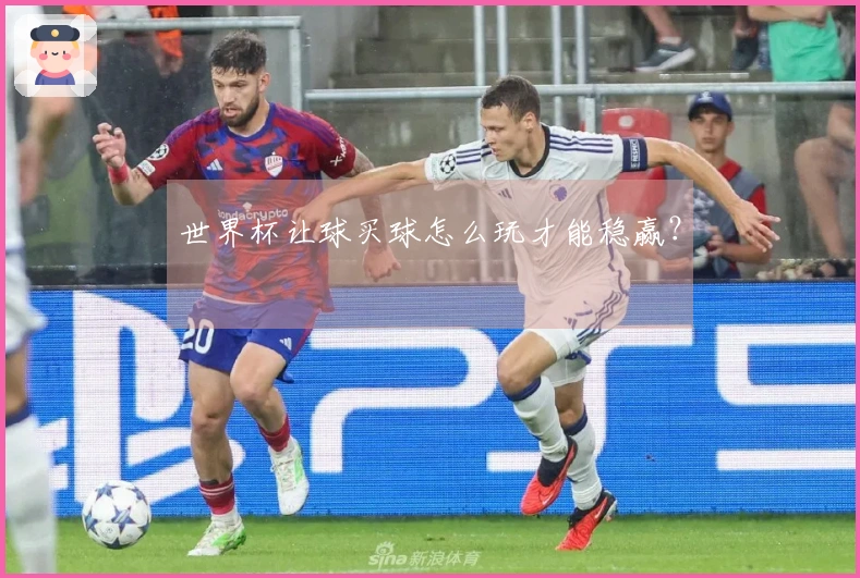世界杯让球买球怎么玩才能稳赢？