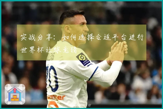 实战分享：如何选择合适平台进行世界杯让球竞猜