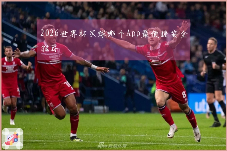2026世界杯买球哪个App最便捷安全推荐