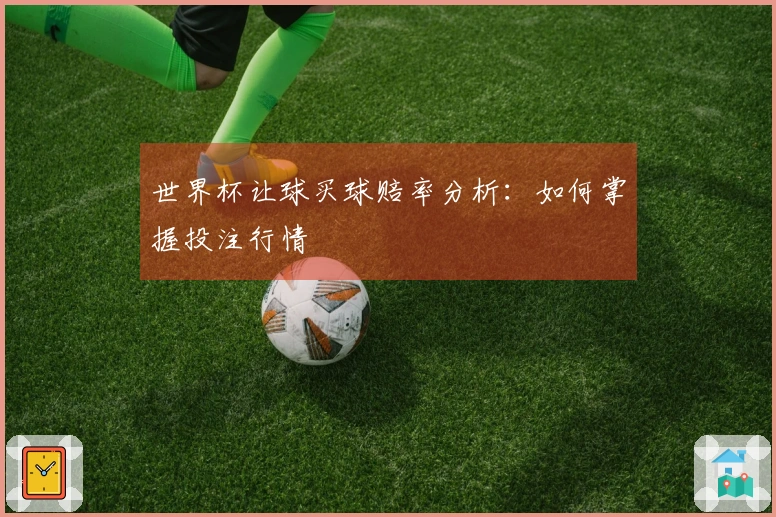 世界杯让球买球赔率分析：如何掌握投注行情