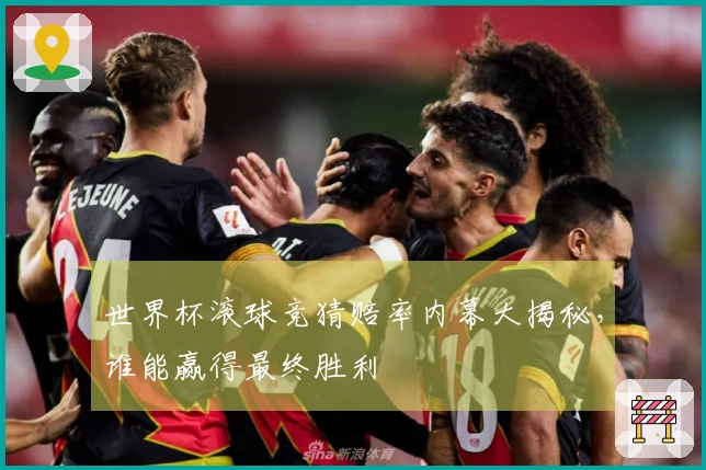 世界杯滚球竞猜赔率内幕大揭秘，谁能赢得最终胜利